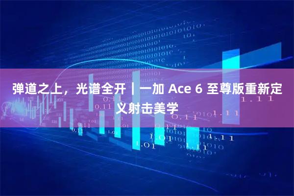 弹道之上，光谱全开｜一加 Ace 6 至尊版重新定义射击美学