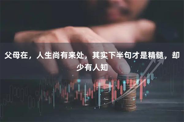 父母在，人生尚有来处，其实下半句才是精髓，却少有人知