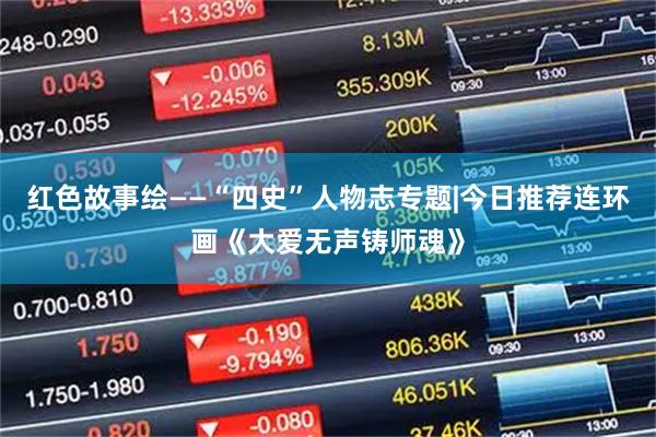 红色故事绘——“四史”人物志专题|今日推荐连环画《大爱无声铸师魂》