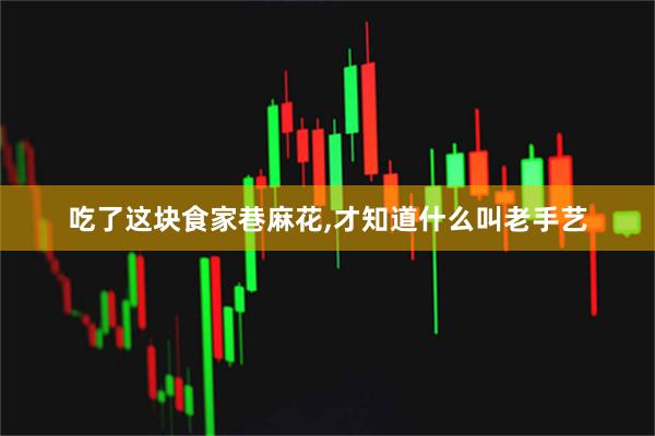 吃了这块食家巷麻花,才知道什么叫老手艺