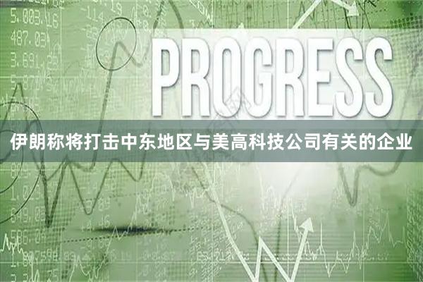 伊朗称将打击中东地区与美高科技公司有关的企业