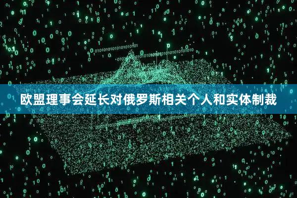 欧盟理事会延长对俄罗斯相关个人和实体制裁